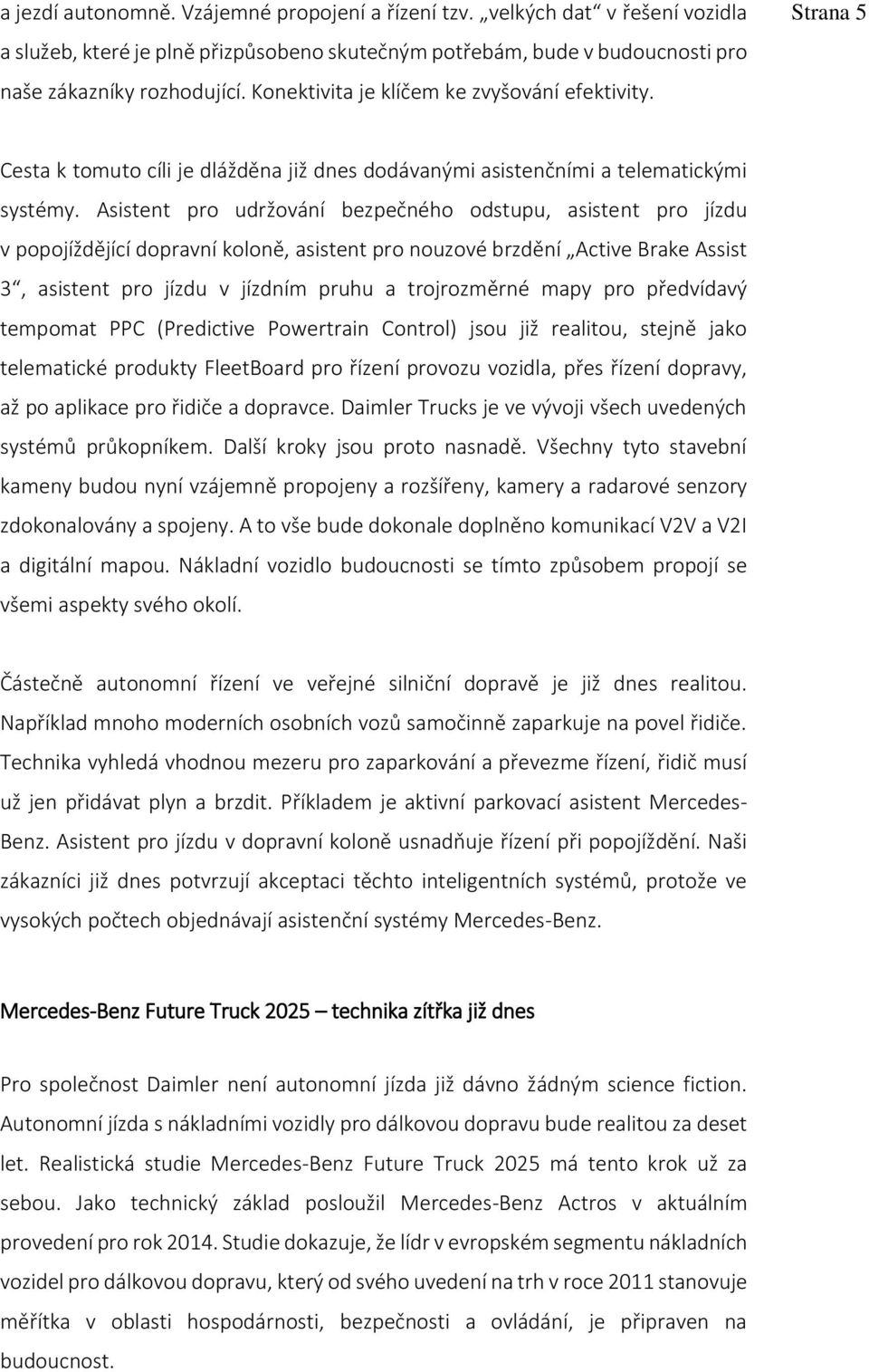 Asistent pro udržování bezpečného odstupu, asistent pro jízdu v popojíždějící dopravní koloně, asistent pro nouzové brzdění Active Brake Assist 3, asistent pro jízdu v jízdním pruhu a trojrozměrné