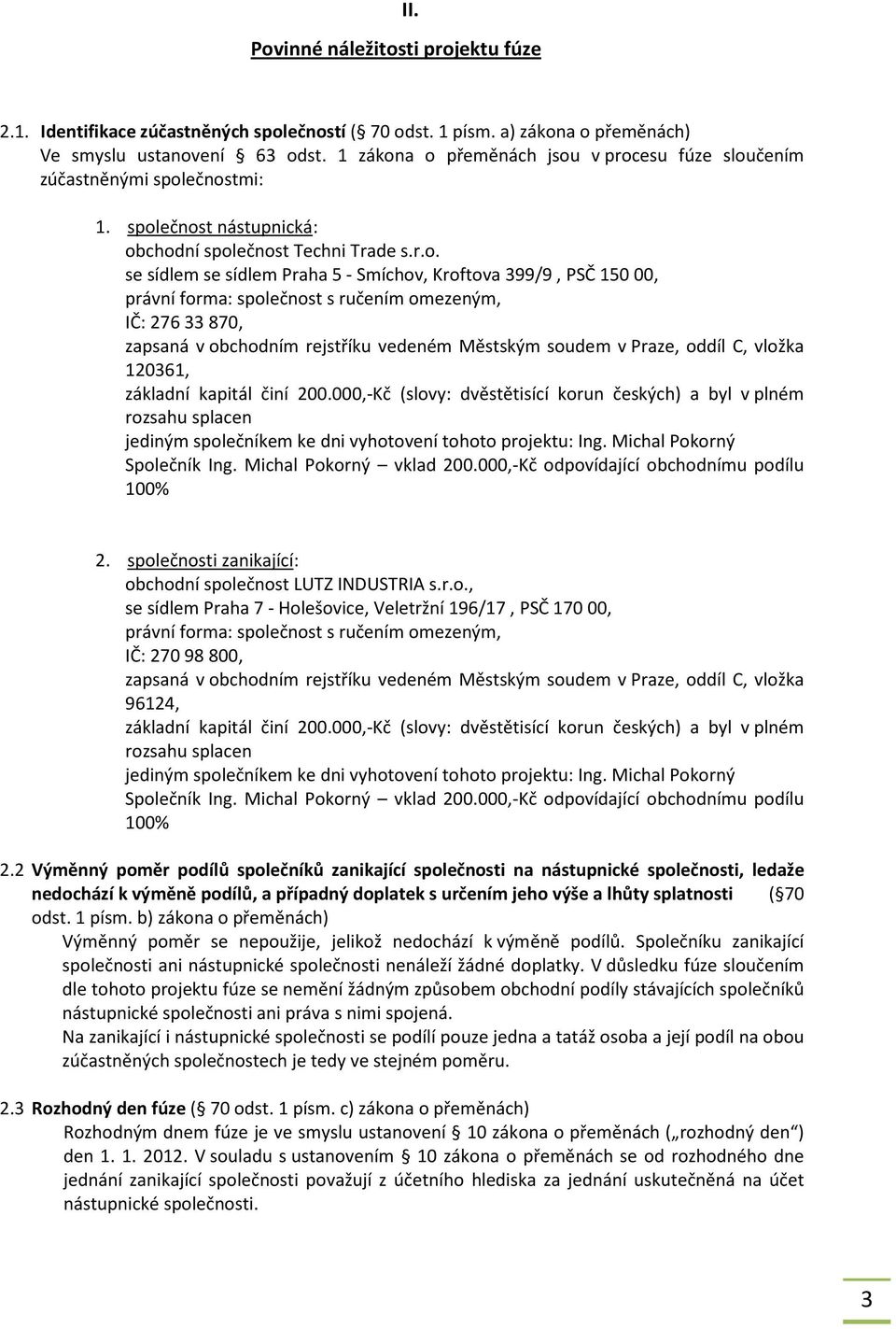 a o přeměnách jsou v procesu fúze sloučením zúčastněnými společnostmi: 1. společnost nástupnická: obchodní společnost Techni Trade s.r.o. se sídlem se sídlem Praha 5 - Smíchov, Kroftova 399/9, PSČ