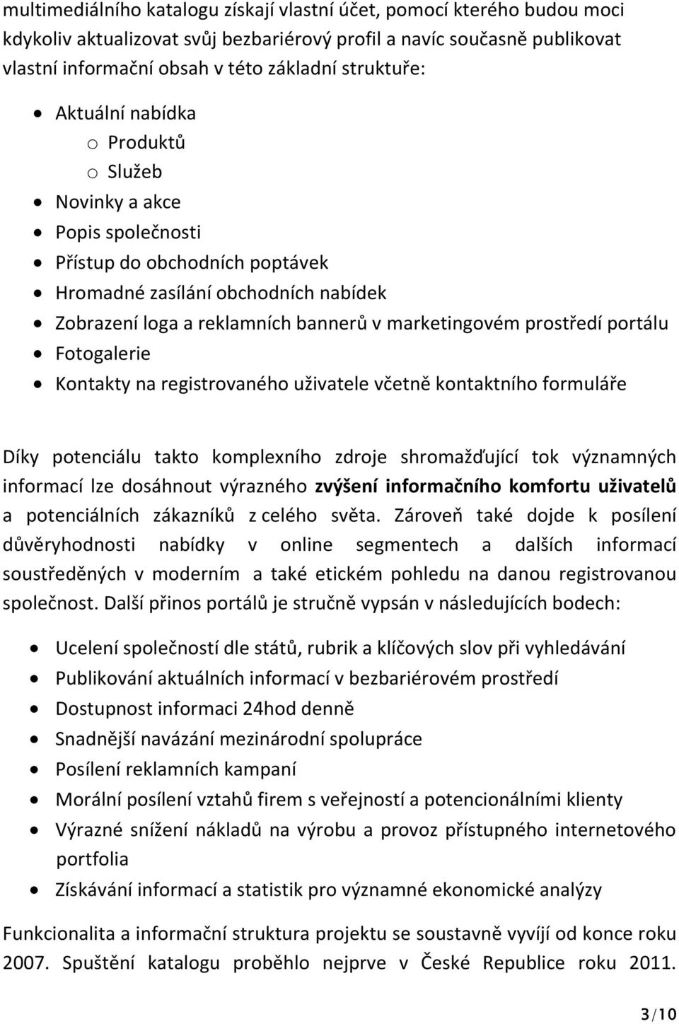 portálu Fotogalerie Kontakty na registrovaného uživatele včetně kontaktního formuláře Díky potenciálu takto komplexního zdroje shromažďující tok významných informací lze dosáhnout výrazného zvýšení