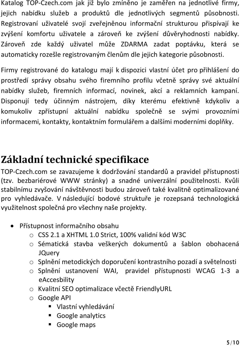 Zároveň zde každý uživatel může ZDARMA zadat poptávku, která se automaticky rozešle registrovaným členům dle jejich kategorie působnosti.