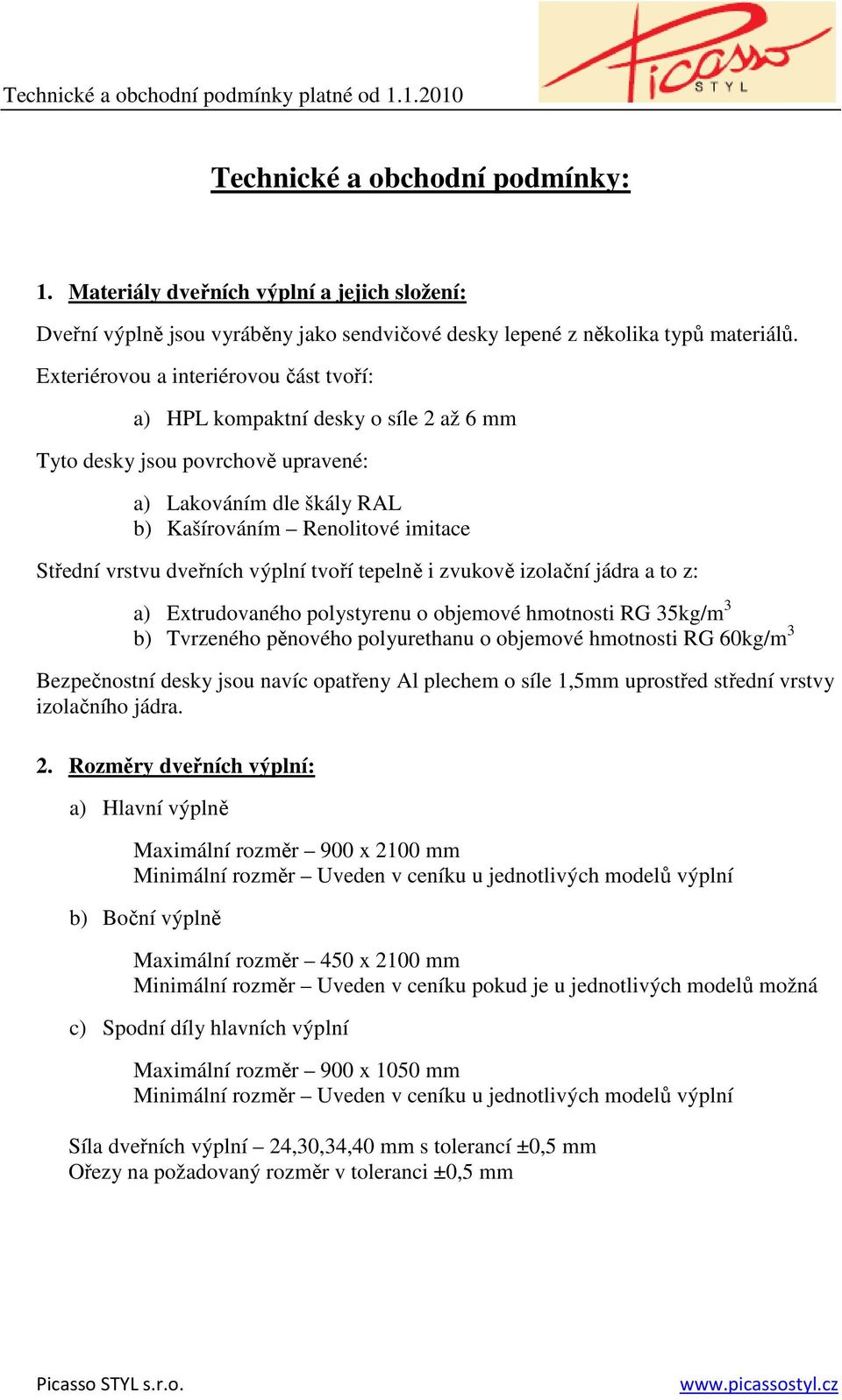 dveřních výplní tvoří tepelně i zvukově izolační jádra a to z: a) Extrudovaného polystyrenu o objemové hmotnosti RG 35kg/m 3 b) Tvrzeného pěnového polyurethanu o objemové hmotnosti RG 60kg/m 3