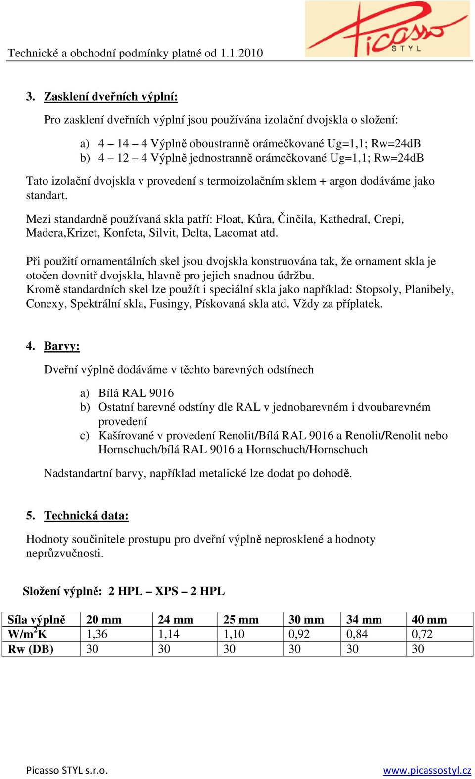 Mezi standardně používaná skla patří: Float, Kůra, Činčila, Kathedral, Crepi, Madera,Krizet, Konfeta, Silvit, Delta, Lacomat atd.