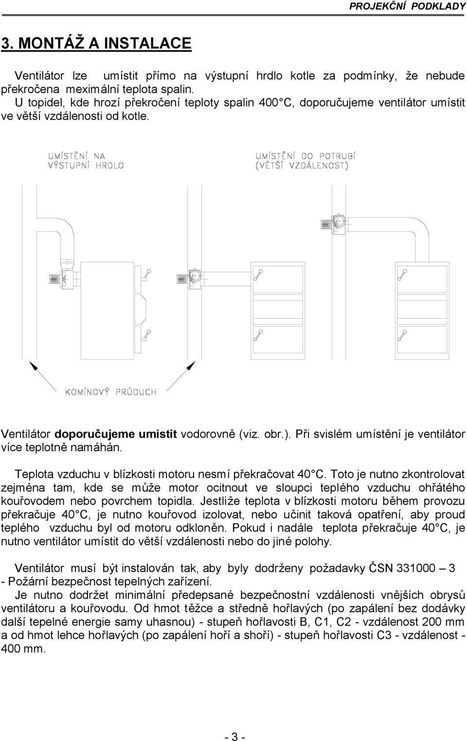 Při svislé m umístěníje ventilá tor více teplotně namá há n. Teplota vzduchu v blízkosti motoru nesmípřekračovat 40 C.