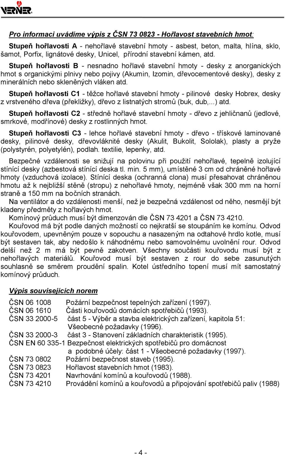 Stupeň hořlavosti B - nesnadno hořlavé stavebníhmoty - desky z anorganický ch hmot s organický mi plnivy nebo pojivy (Akumin, Izomin, dřevocementové desky), desky z minerá lních nebo skleněný ch vlá