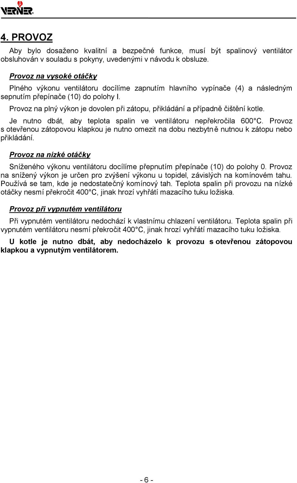 Provoz na plný vý kon je dovolen při zá topu, přiklá dá nía případně čiš těníkotle. Je nutno dbá t, aby teplota spalin ve ventilá toru nepřekročila 600 C.