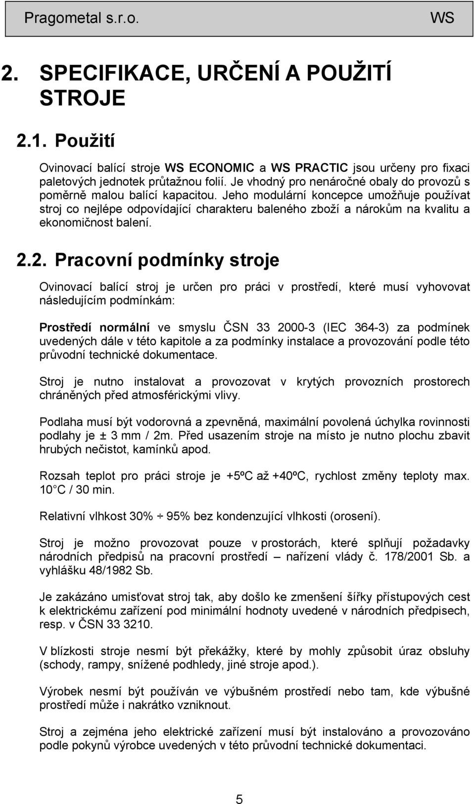 Jeho modulární koncepce umožňuje používat stroj co nejlépe odpovídající charakteru baleného zboží a nárokům na kvalitu a ekonomičnost balení. 2.