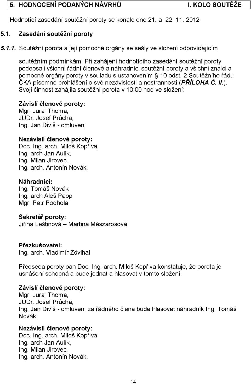 2 Soutěžního řádu ČKA písemné prohlášení o své nezávislosti a nestrannosti (PŘÍLOHA Č. II.). Svoji činnost zahájila soutěžní porota v 10:00 hod ve složení: Závislí členové poroty: Mgr.