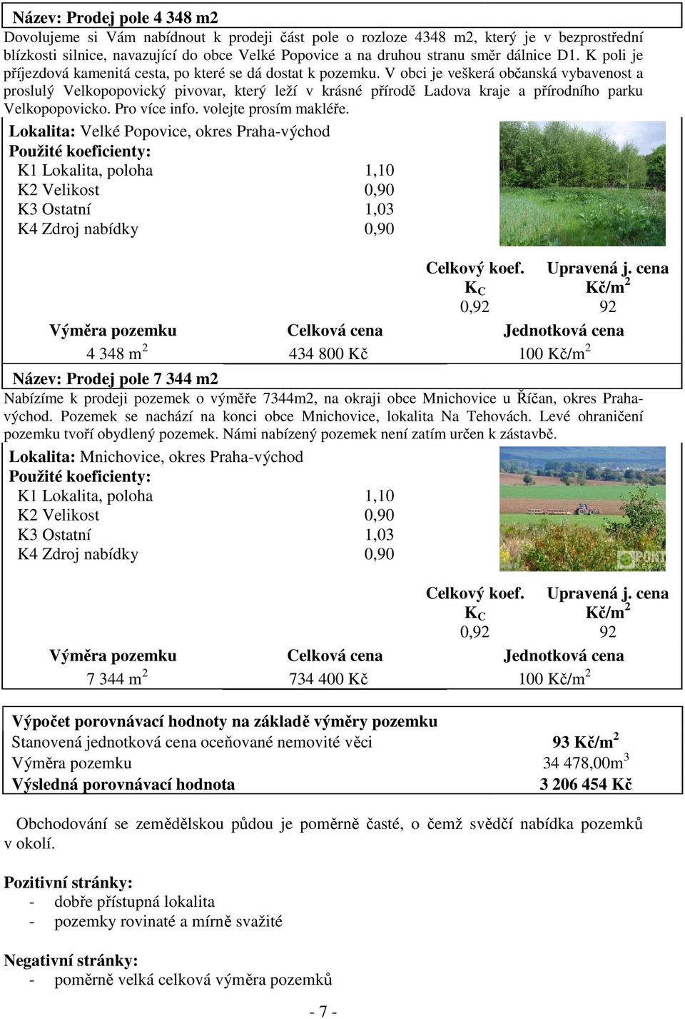 V obci je veškerá občanská vybavenost a proslulý Velkopopovický pivovar, který leží v krásné přírodě Ladova kraje a přírodního parku Velkopopovicko. Pro více info. volejte prosím makléře.