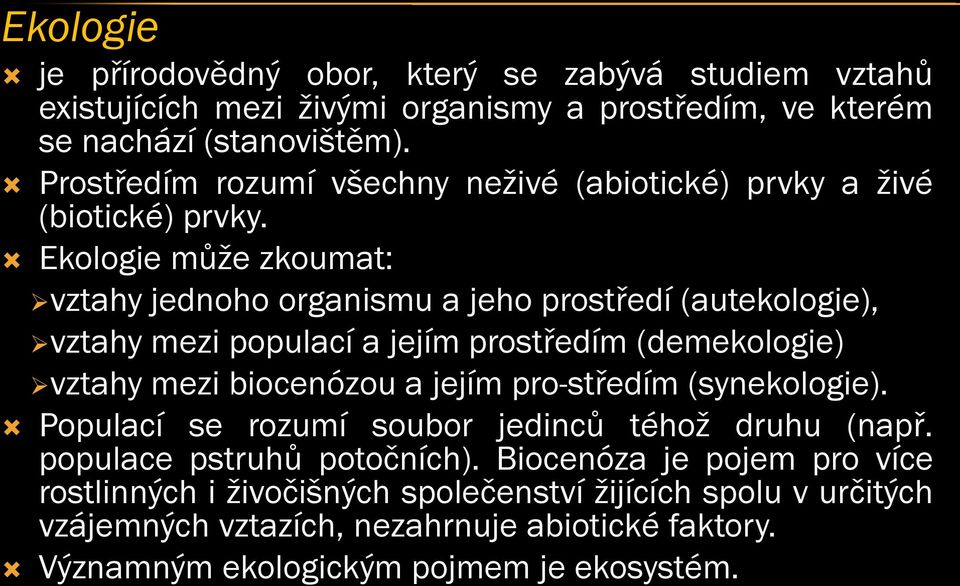 Ekologie může zkoumat: vztahy jednoho organismu a jeho prostředí (autekologie), vztahy mezi populací a jejím prostředím (demekologie) vztahy mezi biocenózou a jejím pro