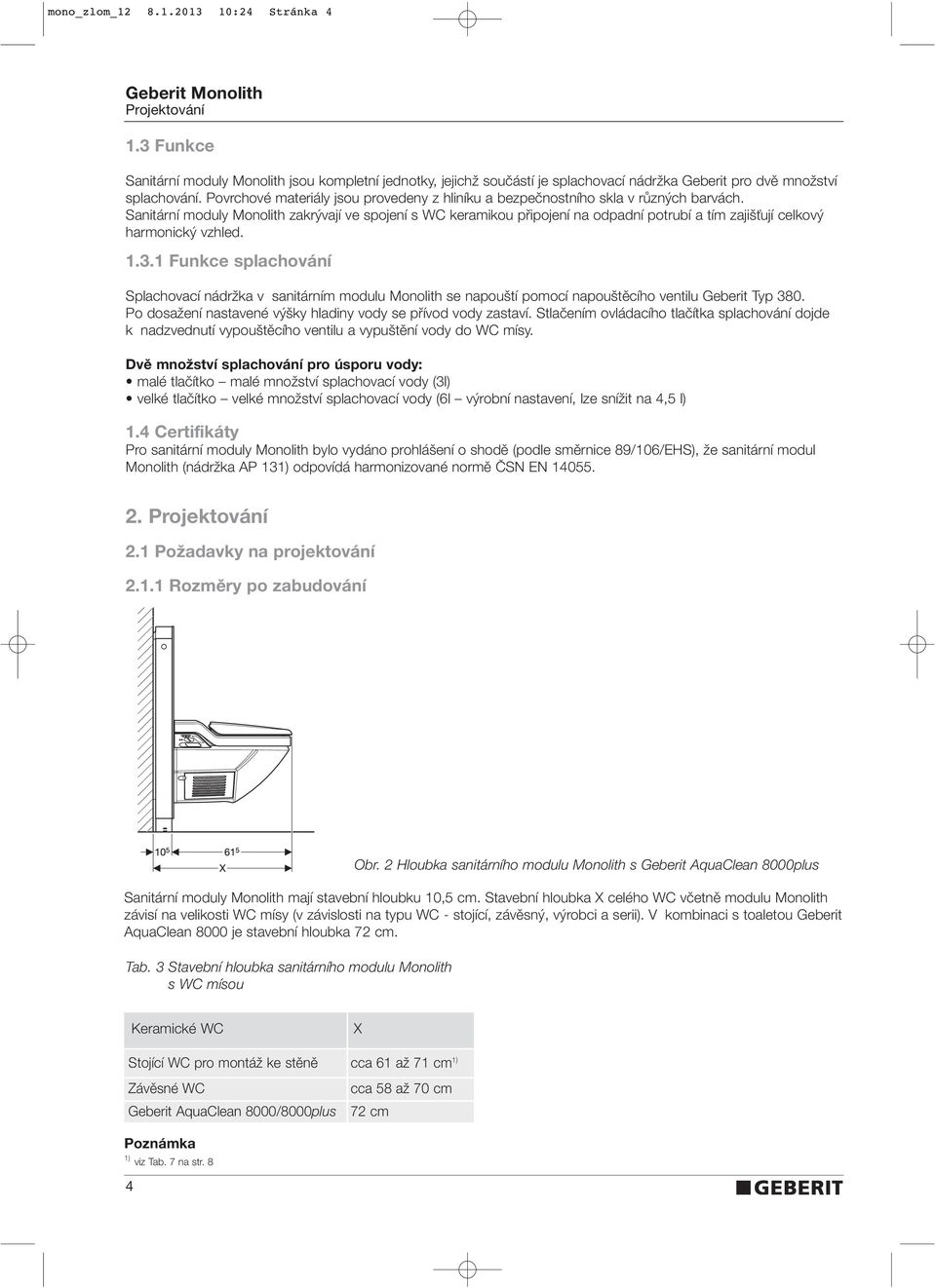 Sanitární moduly Monolith zakr vají ve spojení s WC keramikou pfiipojení na odpadní potrubí a tím zaji Èují celkov harmonick vzhled. 1.3.