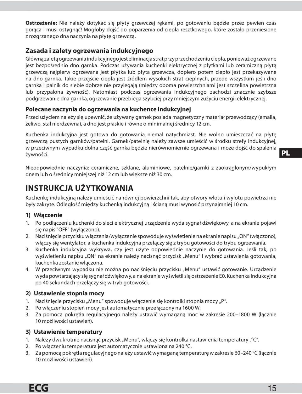 Zasada i zalety ogrzewania indukcyjnego Główną zaletą ogrzewania indukcyjnego jest eliminacja strat przy przechodzeniu ciepła, ponieważ ogrzewane jest bezpośrednio dno garnka.