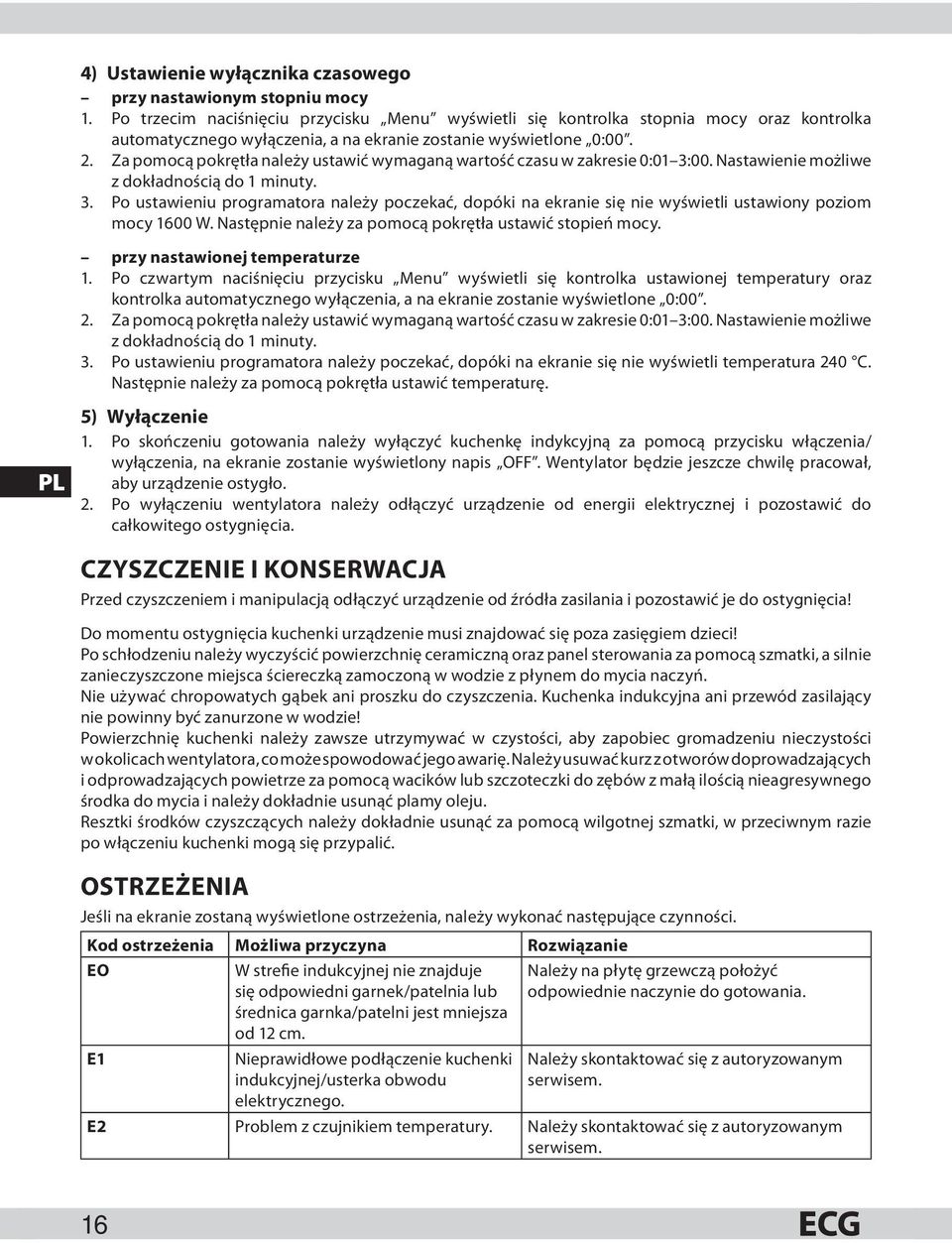 Za pomocą pokrętła należy ustawić wymaganą wartość czasu w zakresie 0:01 3:00. Nastawienie możliwe z dokładnością do 1 minuty. 3. Po ustawieniu programatora należy poczekać, dopóki na ekranie się nie wyświetli ustawiony poziom mocy 1600 W.