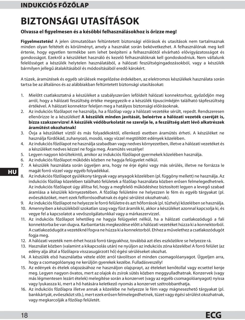 A felhasználónak meg kell értenie, hogy egyetlen termékbe sem lehet beépíteni a felhasználótól elvárható elővigyázatosságot és gondosságot.