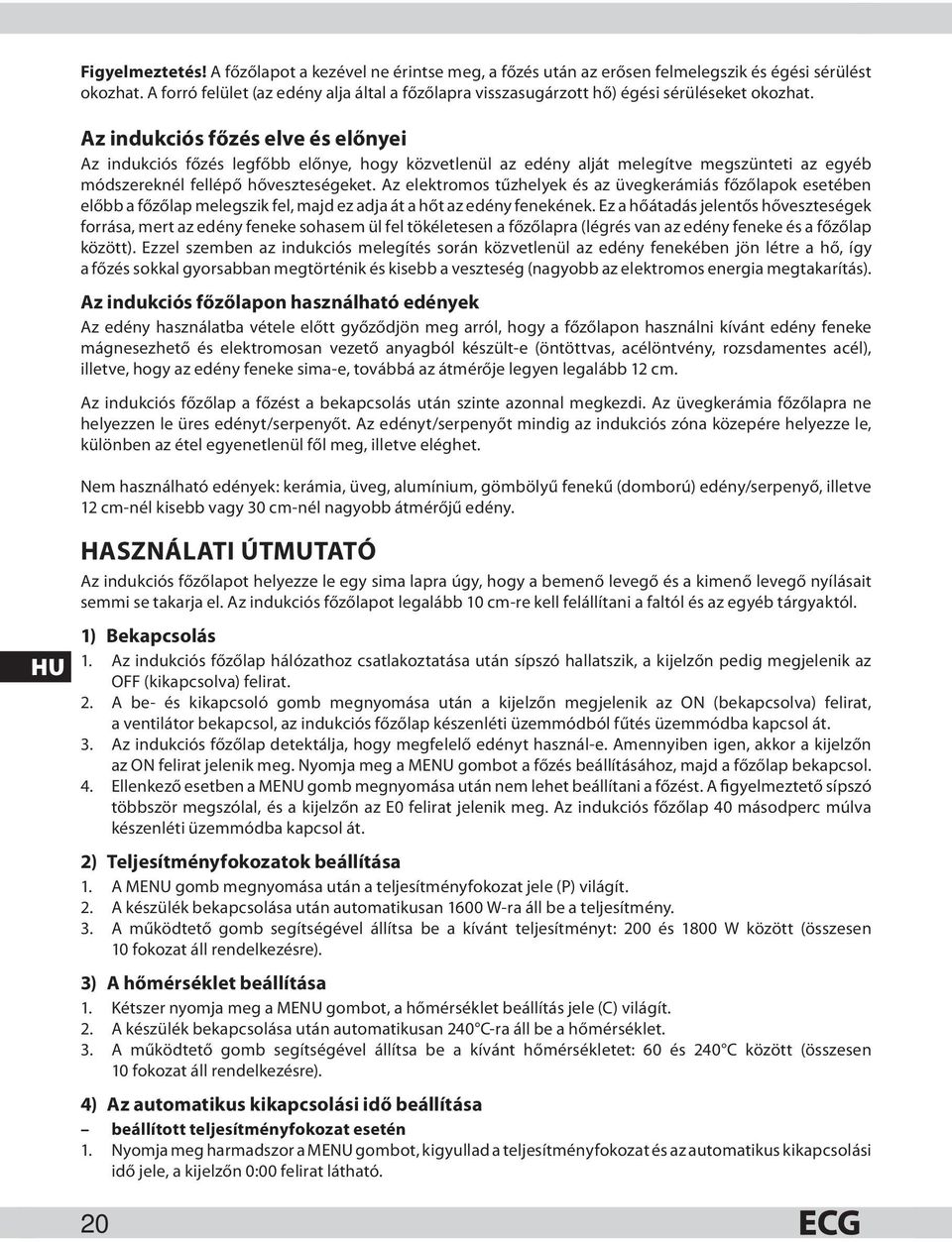 Az indukciós főzés elve és előnyei Az indukciós főzés legfőbb előnye, hogy közvetlenül az edény alját melegítve megszünteti az egyéb módszereknél fellépő hőveszteségeket.