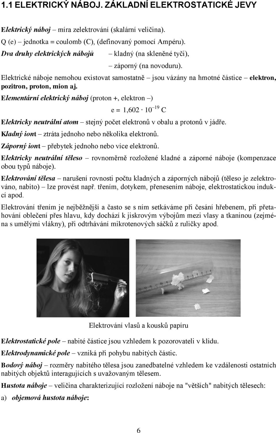 ) e =,6 9 C Elektricky neutrální atom stejný počet elektronů v obalu a protonů v jádře Kladný iont ztráta jednoho nebo několika elektronů Záporný iont přebytek jednoho nebo více elektronů Elektricky