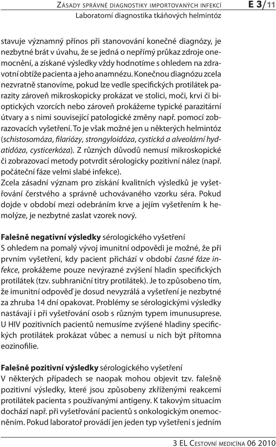 Konečnou diagnózu zcela nezvratně stanovíme, pokud lze vedle specifických protilátek parazity zároveň mikroskopicky prokázat ve stolici, moči, krvi či bioptických vzorcích nebo zároveň prokážeme