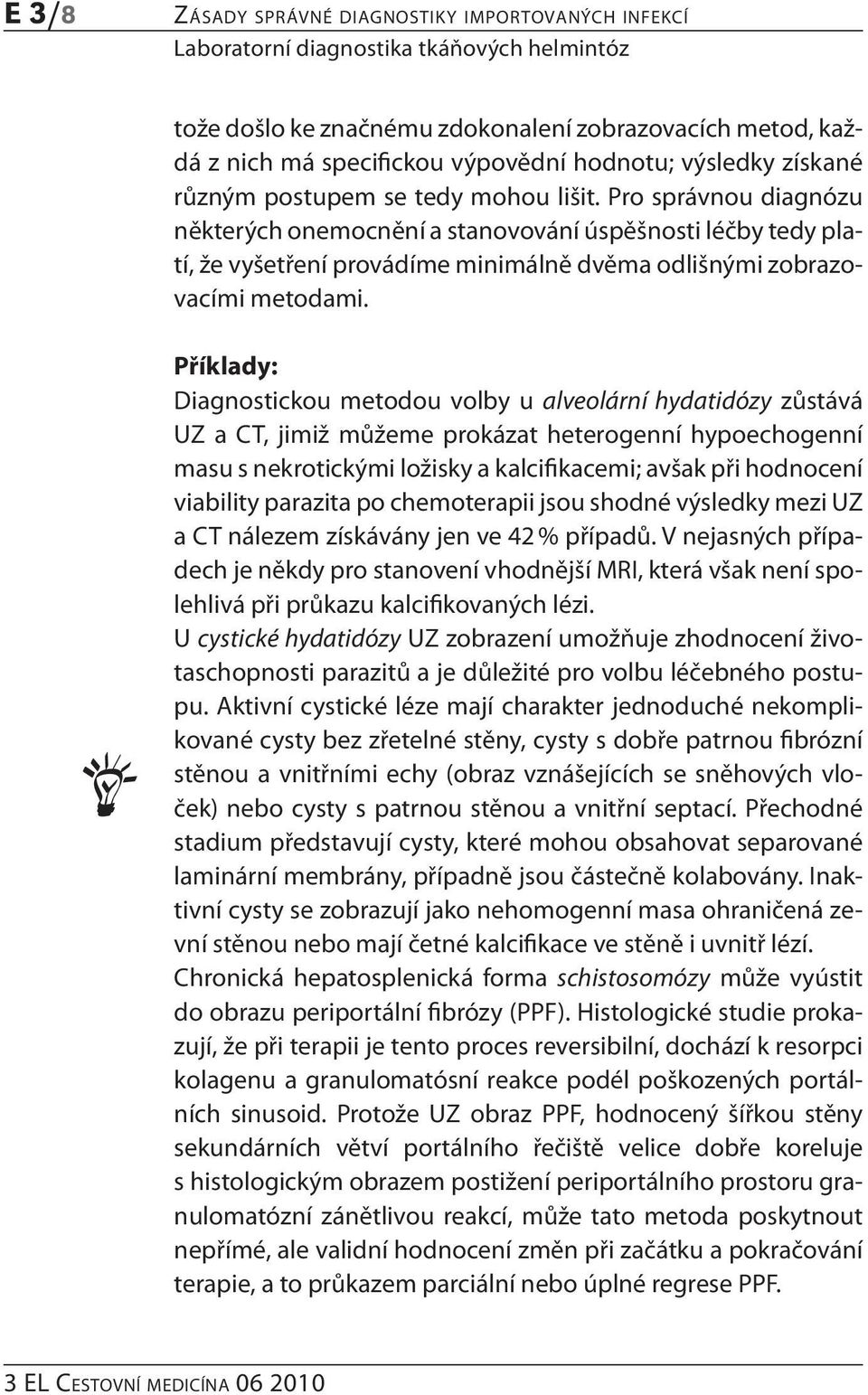 Příklady: Diagnostickou metodou volby u alveolární hydatidózy zůstává UZ a CT, jimiž můžeme prokázat heterogenní hypoechogenní masu s nekrotickými ložisky a kalcifikacemi; avšak při hodnocení