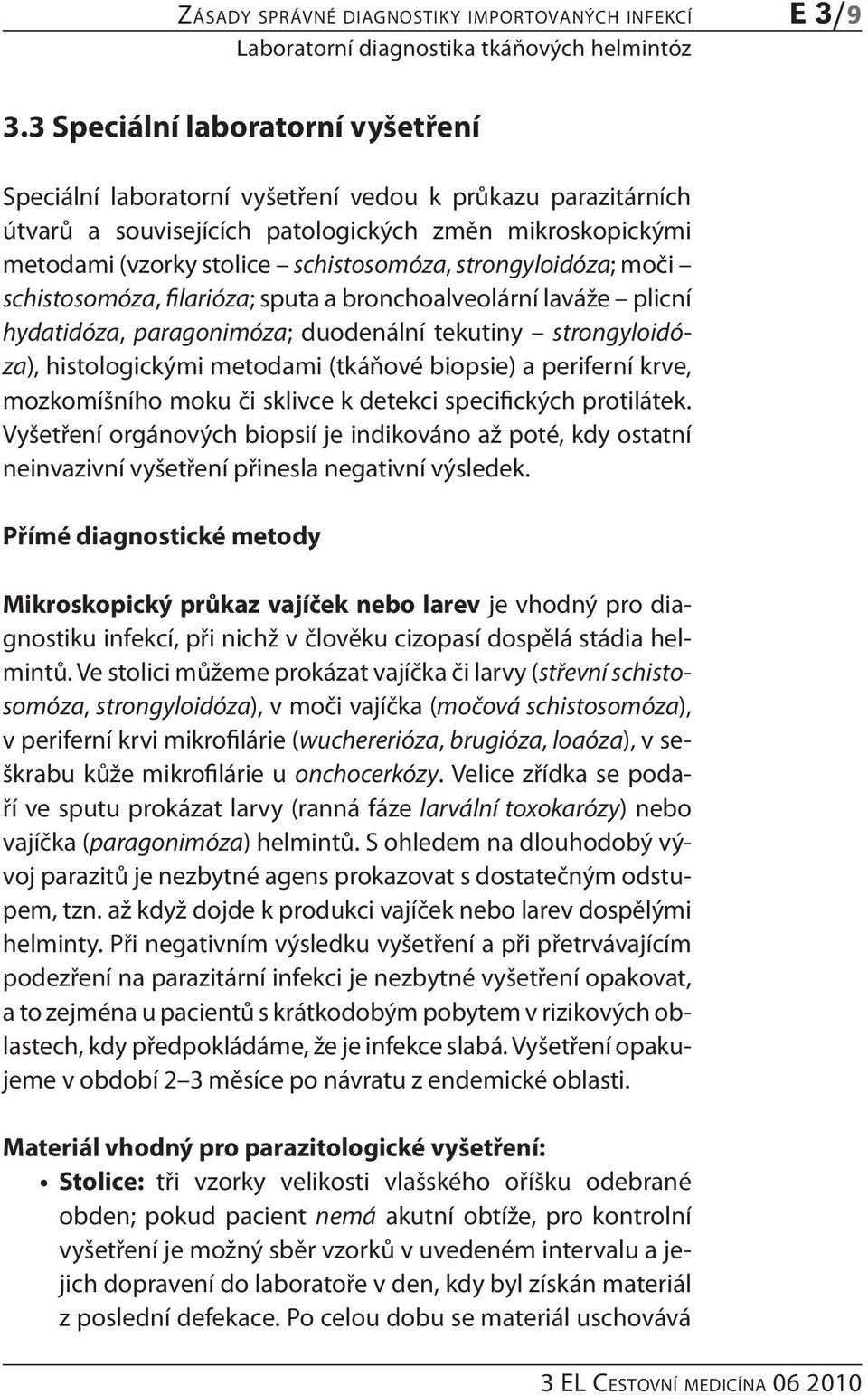 strongyloidóza; moči schistosomóza, filarióza; sputa a bronchoalveolární laváže plicní hydatidóza, paragonimóza; duodenální tekutiny strongyloidóza), histologickými metodami (tkáňové biopsie) a