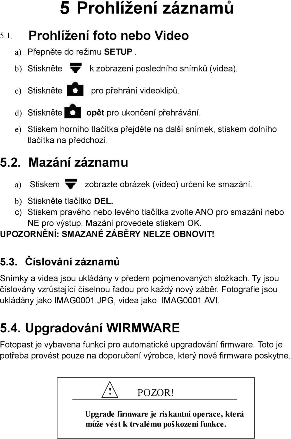 Mazání záznamu a) Stiskem zobrazte obrázek (video) určení ke smazání. b) Stiskněte tlačítko DEL. c) Stiskem pravého nebo levého tlačítka zvolte ANO pro smazání nebo NE pro výstup.