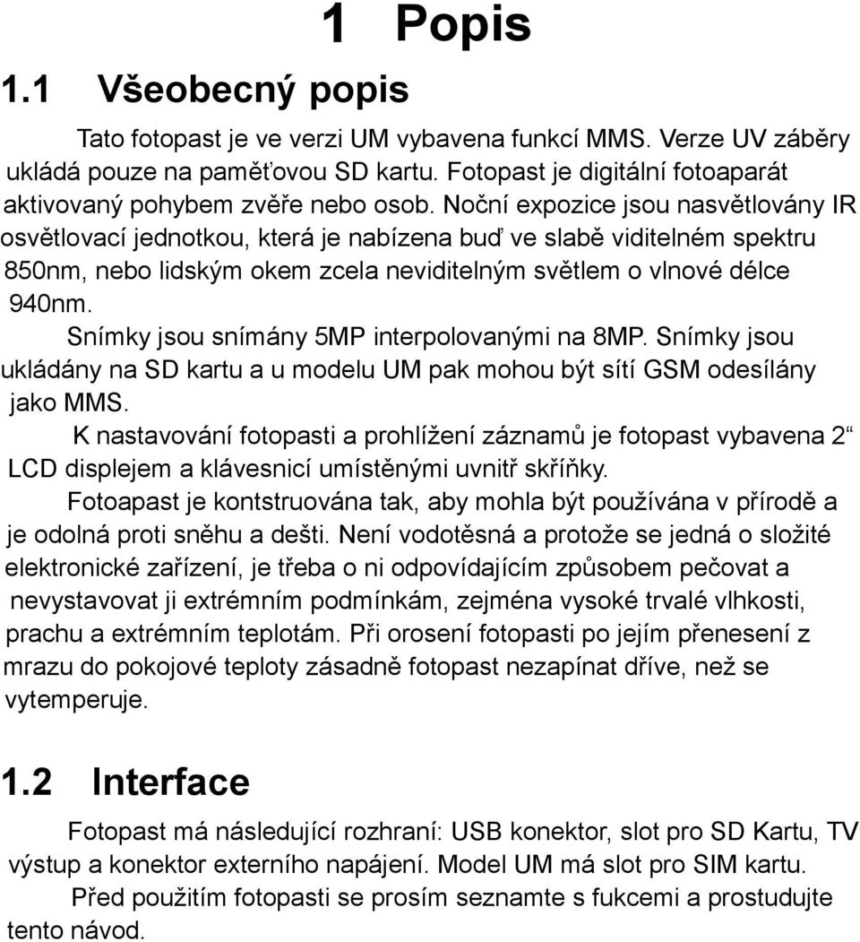 Snímky jsou snímány 5MP interpolovanými na 8MP. Snímky jsou ukládány na SD kartu a u modelu UM pak mohou být sítí GSM odesílány jako MMS.