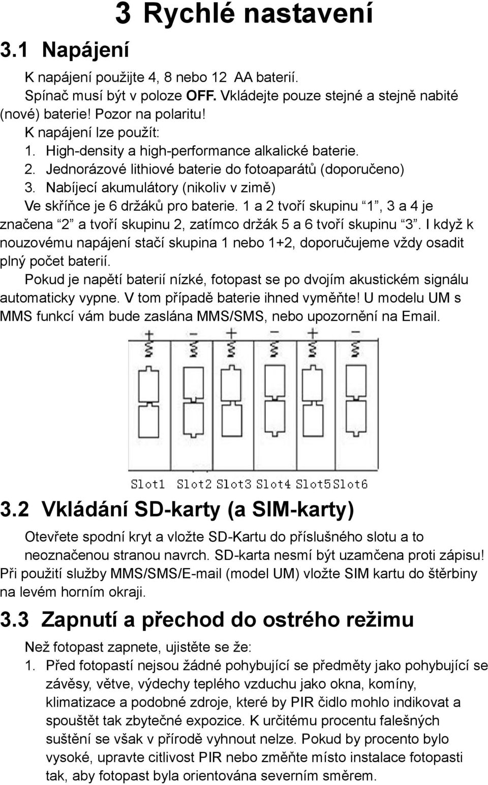 Nabíjecí akumulátory (nikoliv v zimě) Ve skříňce je 6 držáků pro baterie. 1 a 2 tvoří skupinu 1, 3 a 4 je značena 2 a tvoří skupinu 2, zatímco držák 5 a 6 tvoří skupinu 3.
