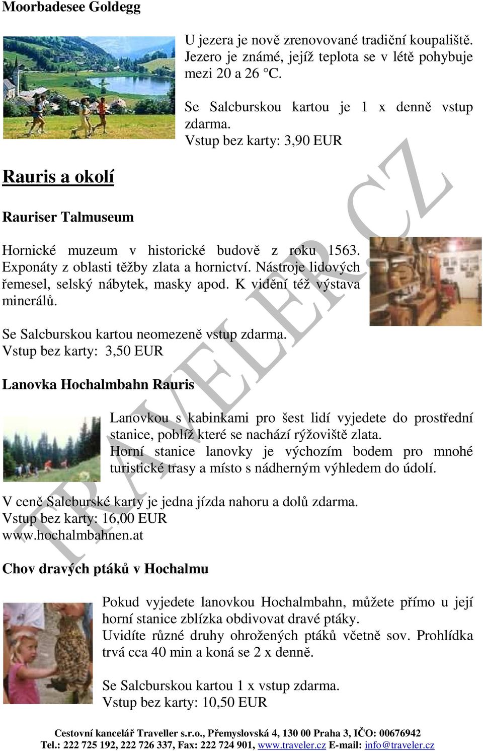Nástroje lidových řemesel, selský nábytek, masky apod. K vidění též výstava minerálů.