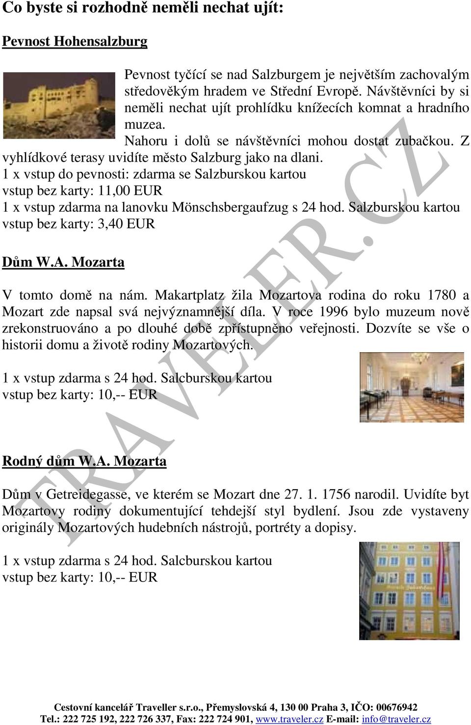 1 x vstup do pevnosti: zdarma se Salzburskou kartou vstup bez karty: 11,00 EUR 1 x vstup zdarma na lanovku Mönschsbergaufzug s 24 hod. Salzburskou kartou vstup bez karty: 3,40 EUR Dům W.A.