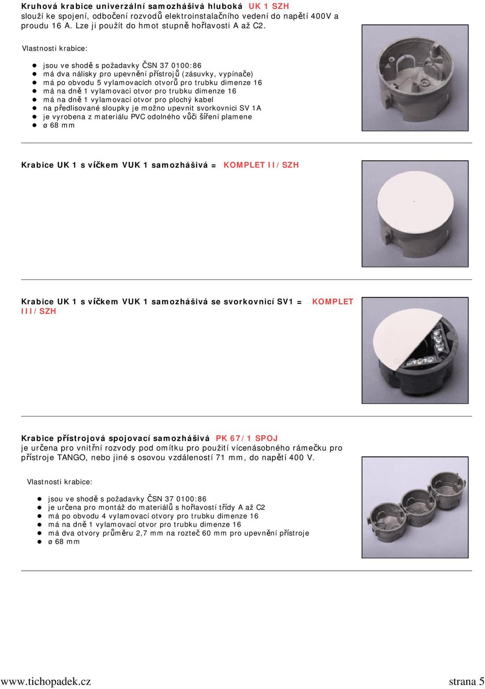dimenze 16 má na dně 1 vylamovací otvor pro plochý kabel na předlisované sloupky je možno upevnit svorkovnici SV 1A ø 68 mm Krabice UK 1 s víčkem VUK 1 samozhášivá = KOMPLET II/SZH Krabice UK 1 s