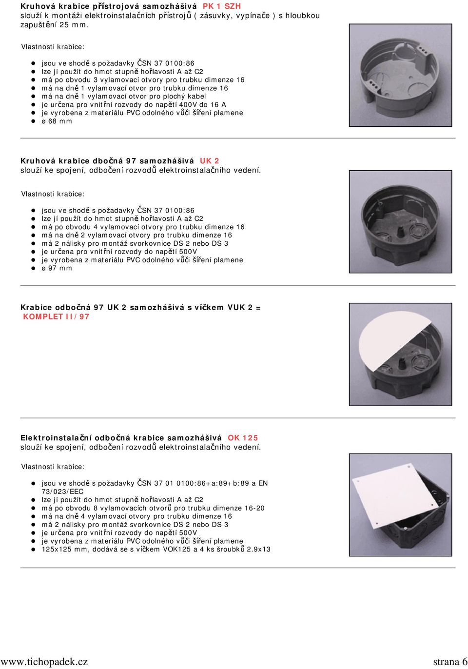 na dně 1 vylamovací otvor pro plochý kabel je určena pro vnitřní rozvody do napětí 400V do 16 A ø 68 mm Kruhová krabice dbočná 97 samozhášivá UK 2 slouží ke spojení, odbočení rozvodů