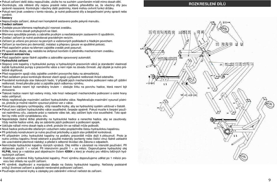 Pokud není jinak uvedeno v tomto návodu, je nutné poškozené díly a bezpečnostní prvky opravit nebo vyměnit.! Sestavy Nepoužívejte zařízení, dokud není kompletně sestaveno podle pokynů manuálu.