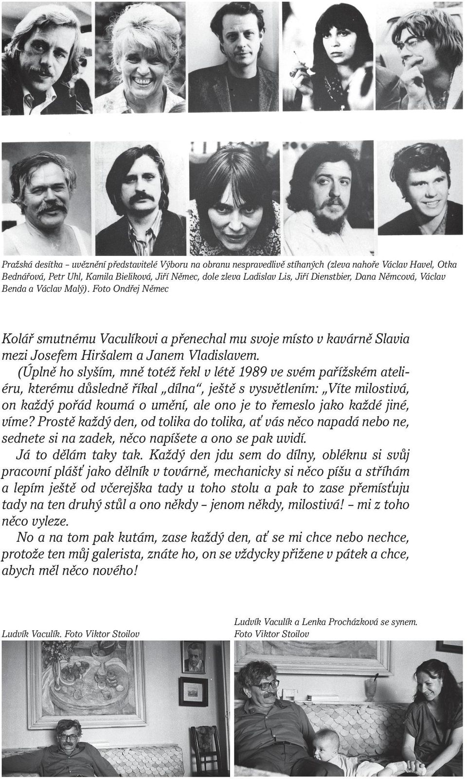 (Úplně ho slyším, mně totéž řekl v létě 1989 ve svém pařížském ateliéru, kterému důsledně říkal dílna, ještě s vysvětlením: Víte milostivá, on každý pořád koumá o umění, ale ono je to řemeslo jako