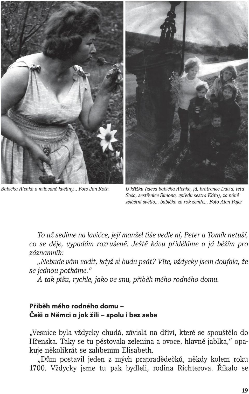 Ještě kávu přiděláme a já běžím pro záznamník: Nebude vám vadit, když si budu psát? Víte, vždycky jsem doufala, že se jednou potkáme. A tak píšu, rychle, jako ve snu, příběh mého rodného domu.