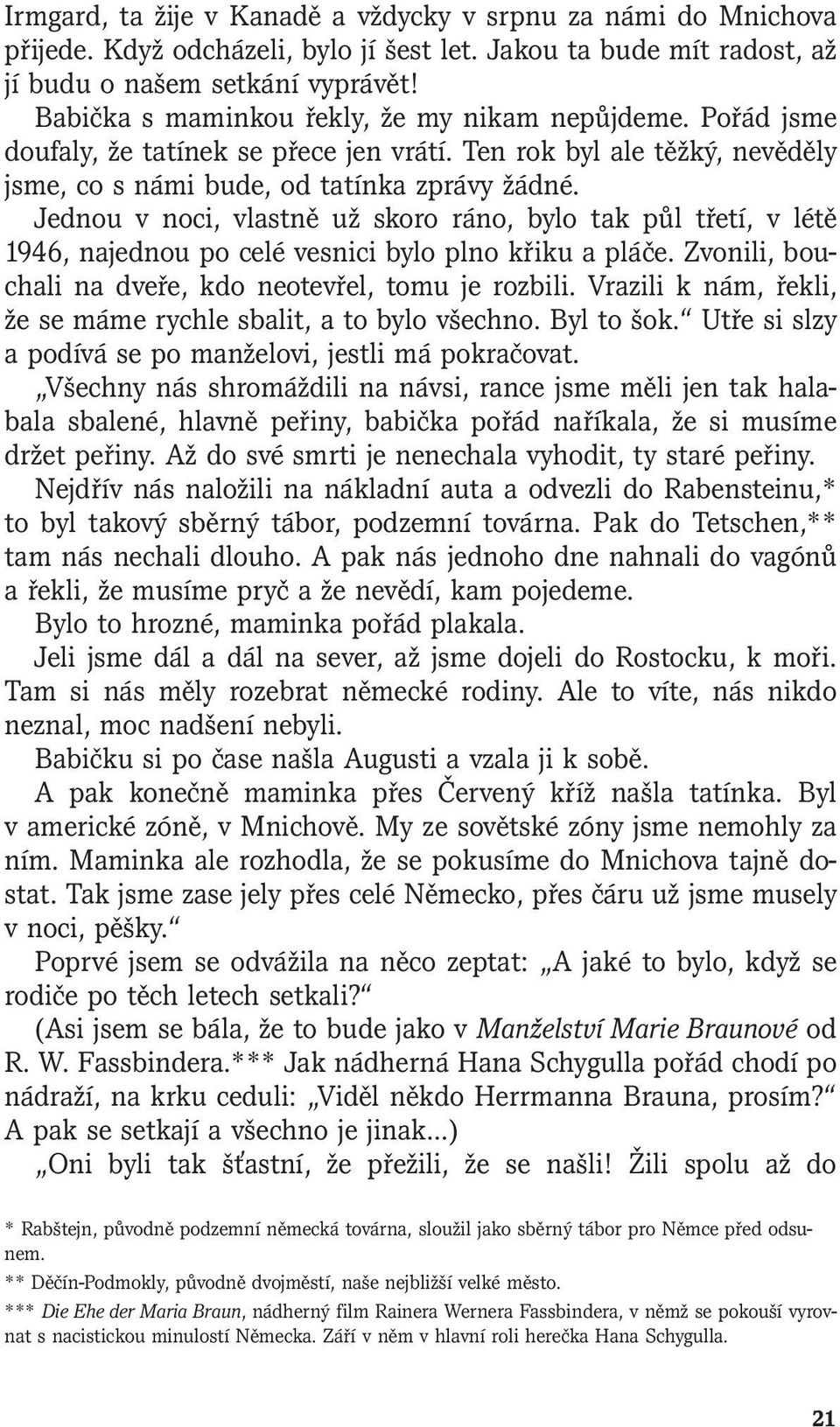 Jednou v noci, vlastně už skoro ráno, bylo tak půl třetí, v létě 1946, najednou po celé vesnici bylo plno křiku a pláče. Zvonili, bouchali na dveře, kdo neotevřel, tomu je rozbili.