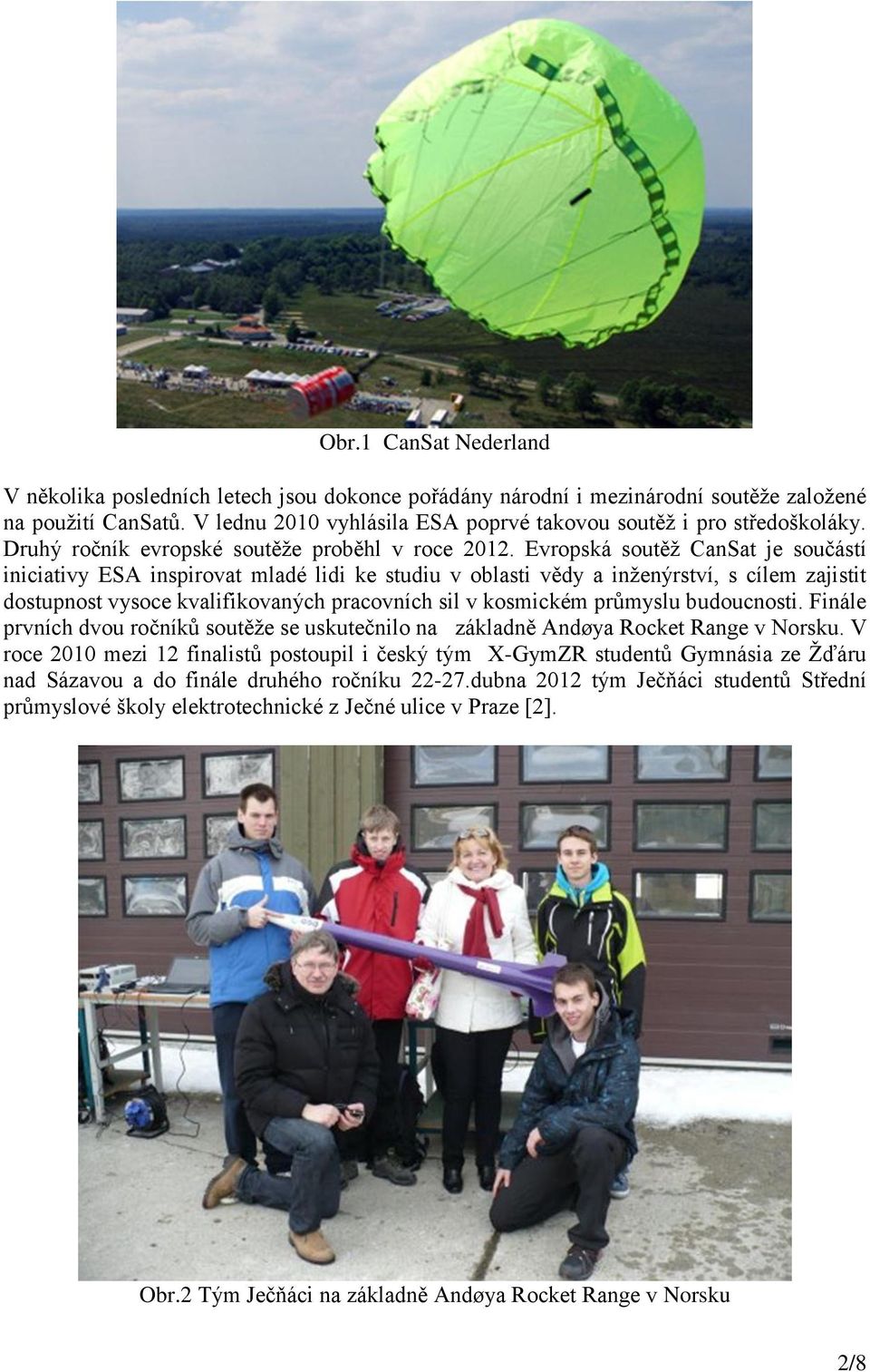 Evropská soutěž CanSat je součástí iniciativy ESA inspirovat mladé lidi ke studiu v oblasti vědy a inženýrství, s cílem zajistit dostupnost vysoce kvalifikovaných pracovních sil v kosmickém průmyslu