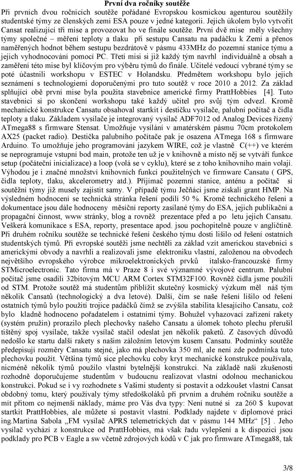 První dvě mise měly všechny týmy společné měření teploty a tlaku při sestupu Cansatu na padáčku k Zemi a přenos naměřených hodnot během sestupu bezdrátově v pásmu 433MHz do pozemní stanice týmu a