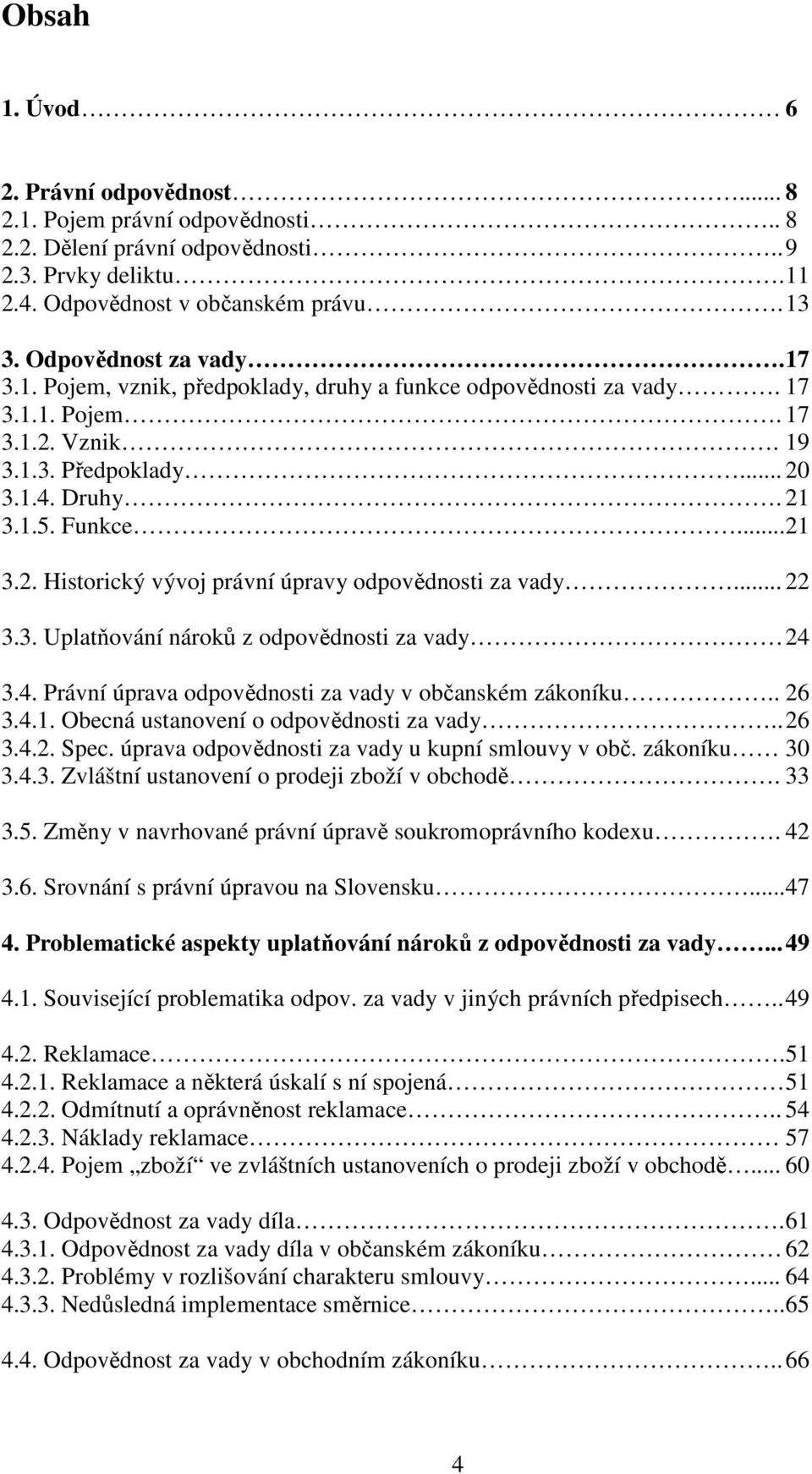 .. 22 3.3. Uplatňování nároků z odpovědnosti za vady 24 3.4. Právní úprava odpovědnosti za vady v občanském zákoníku.. 26 3.4.1. Obecná ustanovení o odpovědnosti za vady.. 26 3.4.2. Spec.