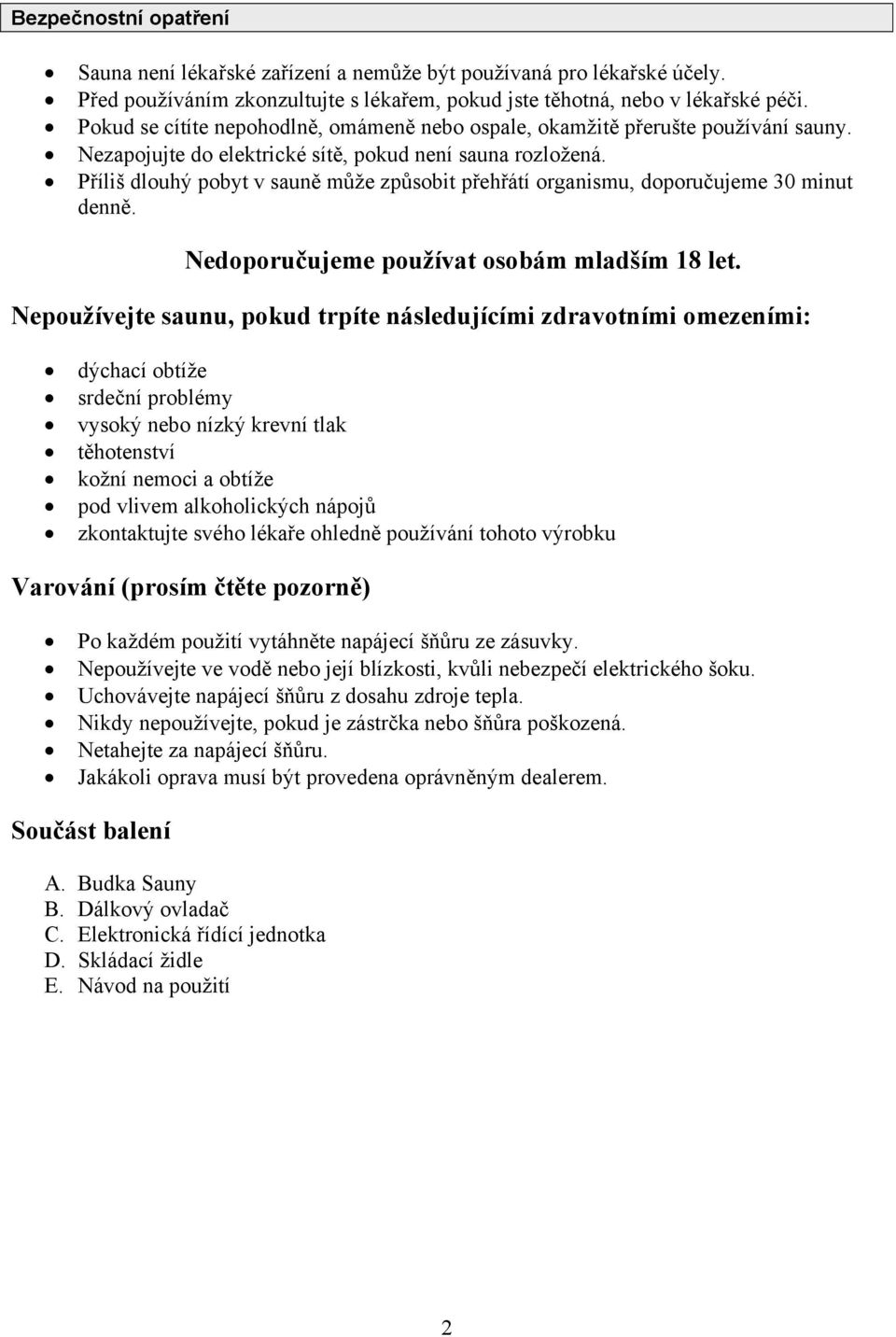 Příliš dlouhý pobyt v sauně může způsobit přehřátí organismu, doporučujeme 30 minut denně. Nedoporučujeme používat osobám mladším 18 let.