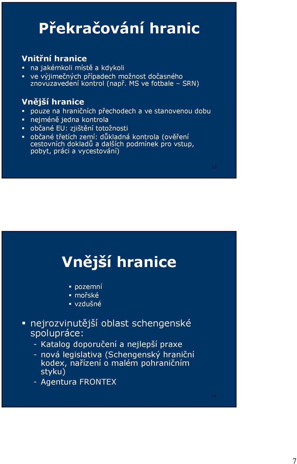zemí: důkladná kontrola (ověření cestovních dokladů a dalších podmínek pro vstup, pobyt, práci a vycestování) 13 Vnější hranice pozemní mořské vzdušné