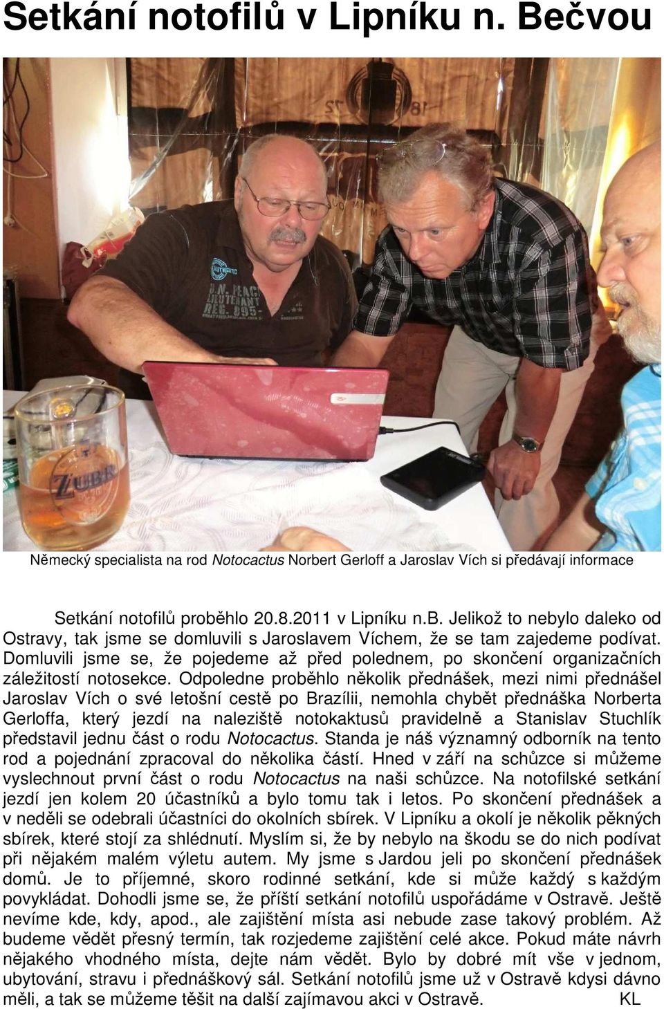 Odpoledne proběhlo několik přednášek, mezi nimi přednášel Jaroslav Vích o své letošní cestě po Brazílii, nemohla chybět přednáška Norberta Gerloffa, který jezdí na naleziště notokaktusů pravidelně a