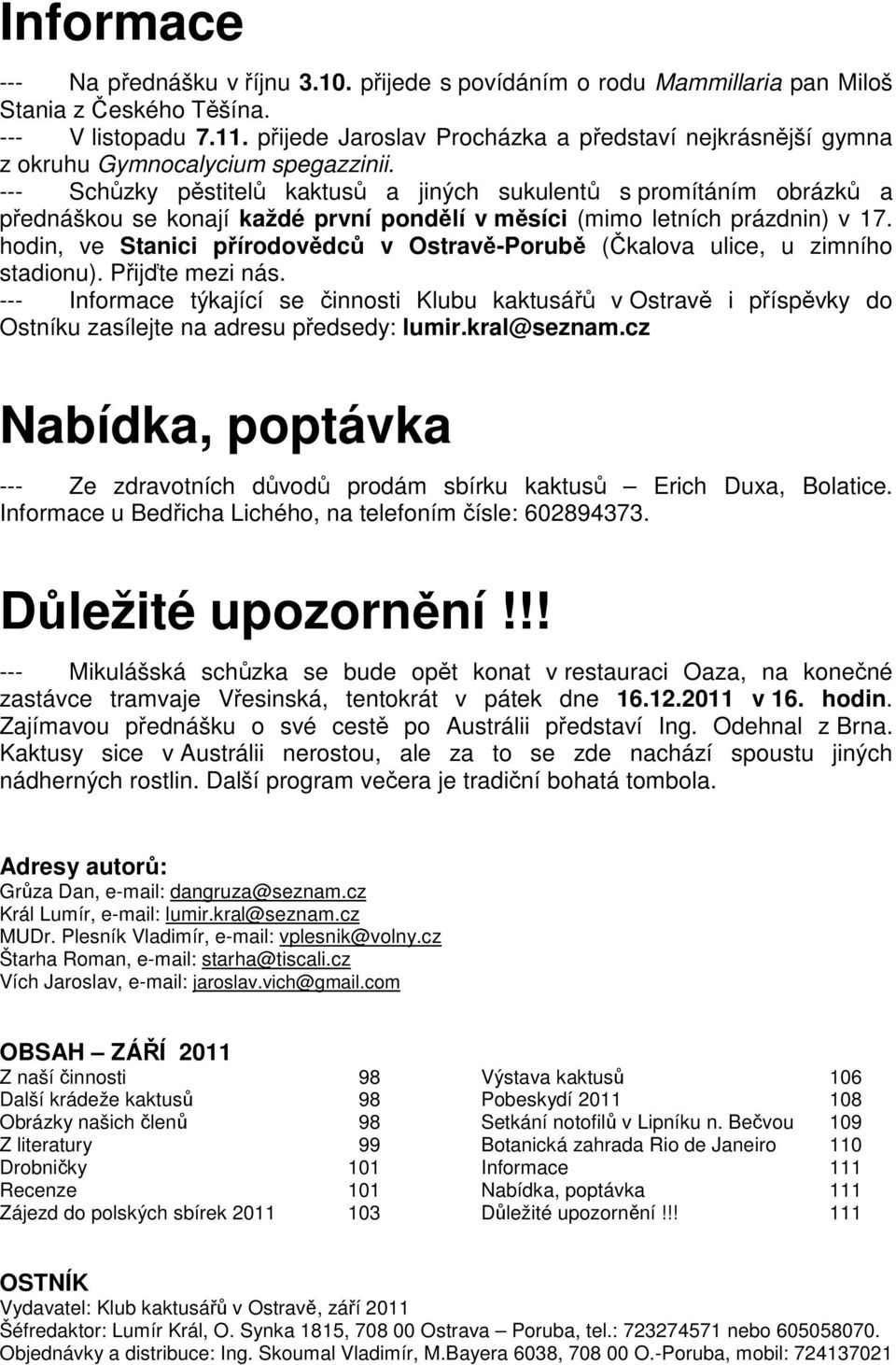 --- Schůzky pěstitelů kaktusů a jiných sukulentů s promítáním obrázků a přednáškou se konají každé první pondělí v měsíci (mimo letních prázdnin) v 17.