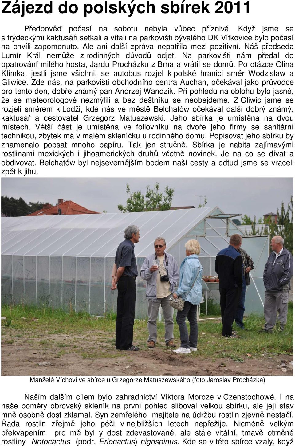 Náš předseda Lumír Král nemůže z rodinných důvodů odjet. Na parkovišti nám předal do opatrování milého hosta, Jardu Procházku z Brna a vrátil se domů.