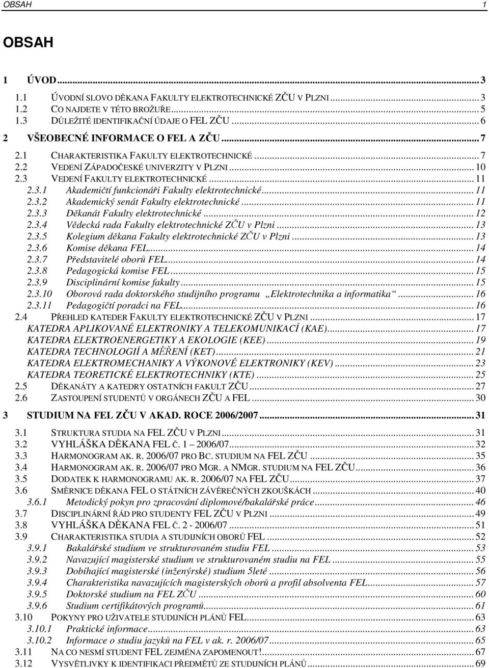 .. 11 2.3.2 Akademický senát Fakulty elektrotechnické... 11 2.3.3 Děkanát Fakulty elektrotechnické... 12 2.3.4 Vědecká rada Fakulty elektrotechnické ZČU v Plzni... 13 2.3.5 Kolegium děkana Fakulty elektrotechnické ZČU v Plzni.