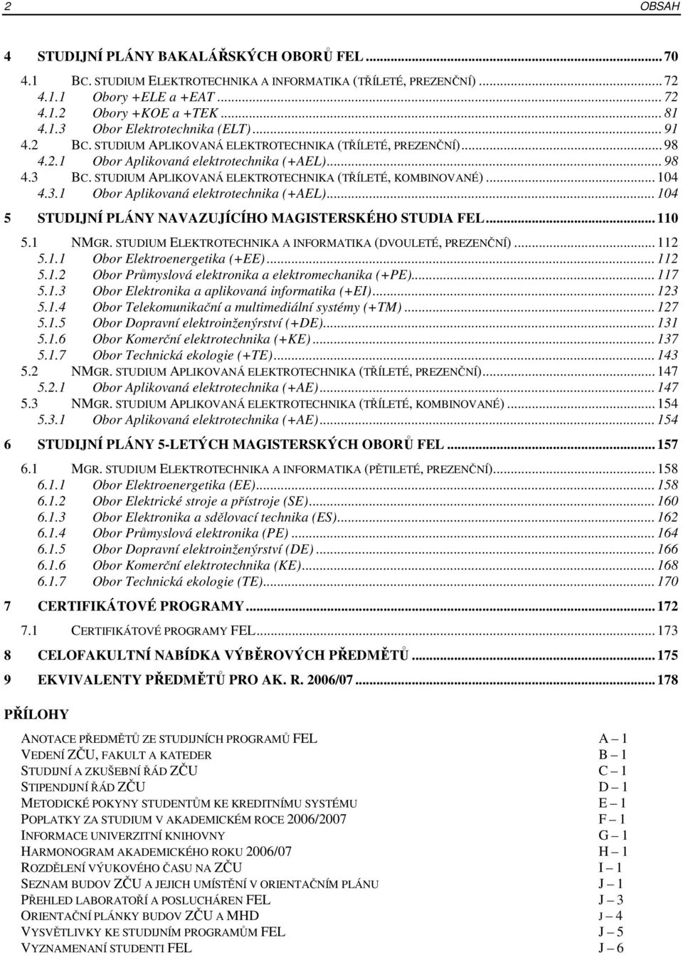 3.1 Obor Aplikovaná elektrotechnika (+AEL)... 104 5 STUDIJNÍ PLÁNY NAVAZUJÍCÍHO MAGISTERSKÉHO STUDIA FEL... 110 5.1 NMGR. STUDIUM ELEKTROTECHNIKA A INFORMATIKA (DVOULETÉ, PREZENČNÍ)... 112 5.1.1 Obor Elektroenergetika (+EE).