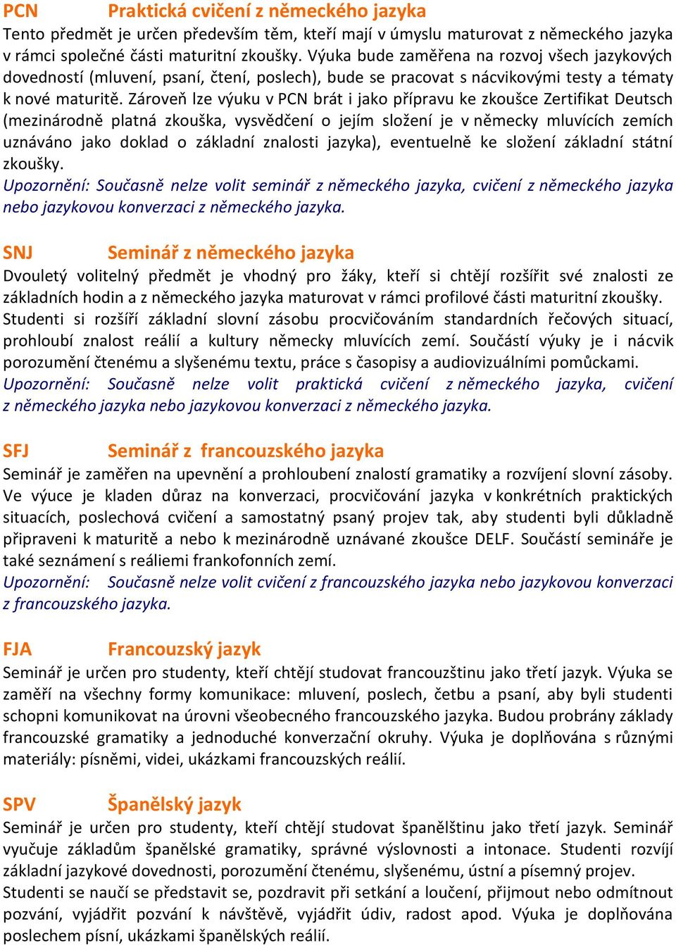 Zároveň lze výuku v PCN brát i jako přípravu ke zkoušce Zertifikat Deutsch (mezinárodně platná zkouška, vysvědčení o jejím složení je v německy mluvících zemích uznáváno jako doklad o základní