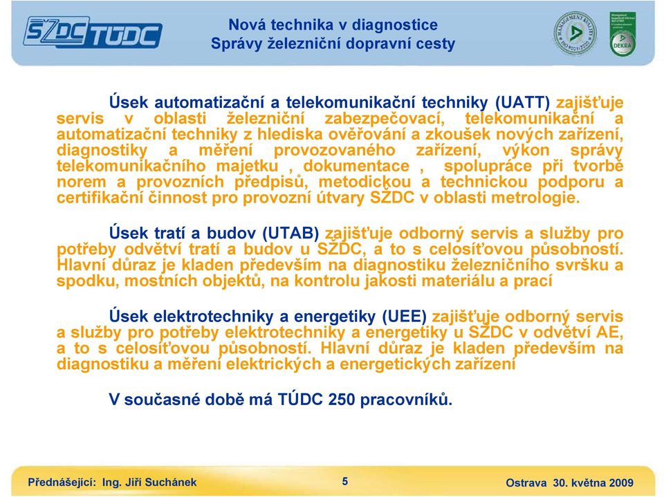 činnost pro provozní útvary SŽDC v oblasti metrologie. Úsek tratí a budov (UTAB) zajišťuje odborný servis a služby pro potřeby odvětví tratí a budov u SŽDC, a to s celosíťovou působností.