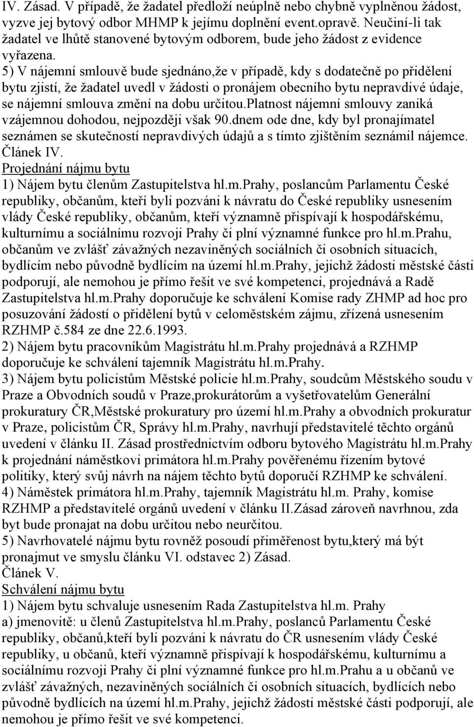 5) V nájemní smlouvě bude sjednáno,že v případě, kdy s dodatečně po přidělení bytu zjistí, že žadatel uvedl v žádosti o pronájem obecního bytu nepravdivé údaje, se nájemní smlouva změní na dobu