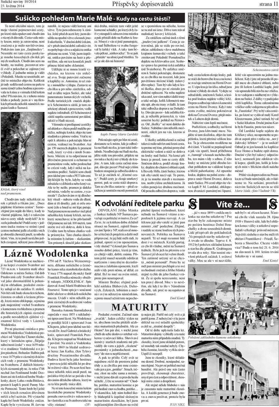Chodívám sem na houby, na maliny, pozorovat srnčí zvěř a pokochat se zajímavými výhledy. Z jednoho místa je vidět i Poledník. Musíte se soustředit, určitě to místečko objevíte.