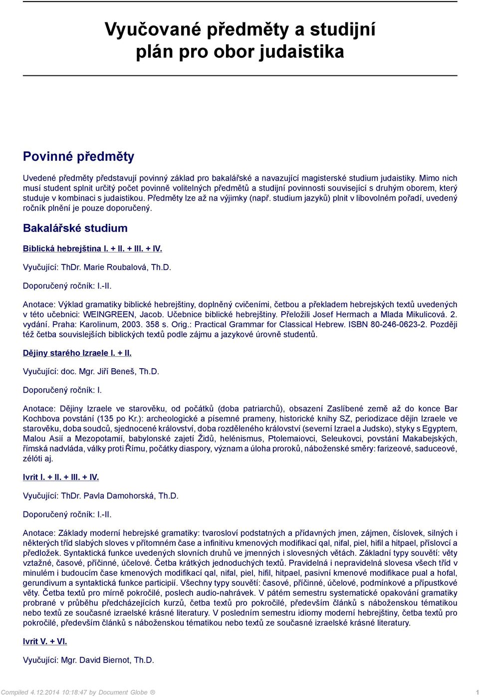 studium jazyků) plnit v libovolném pořadí, uvedený ročník plnění je pouze doporučený. Bakalářské studium Biblická hebrejština I. + II. + III. + IV. Vyučující: ThDr. Marie Roubalová, Th.D. Doporučený ročník: I.