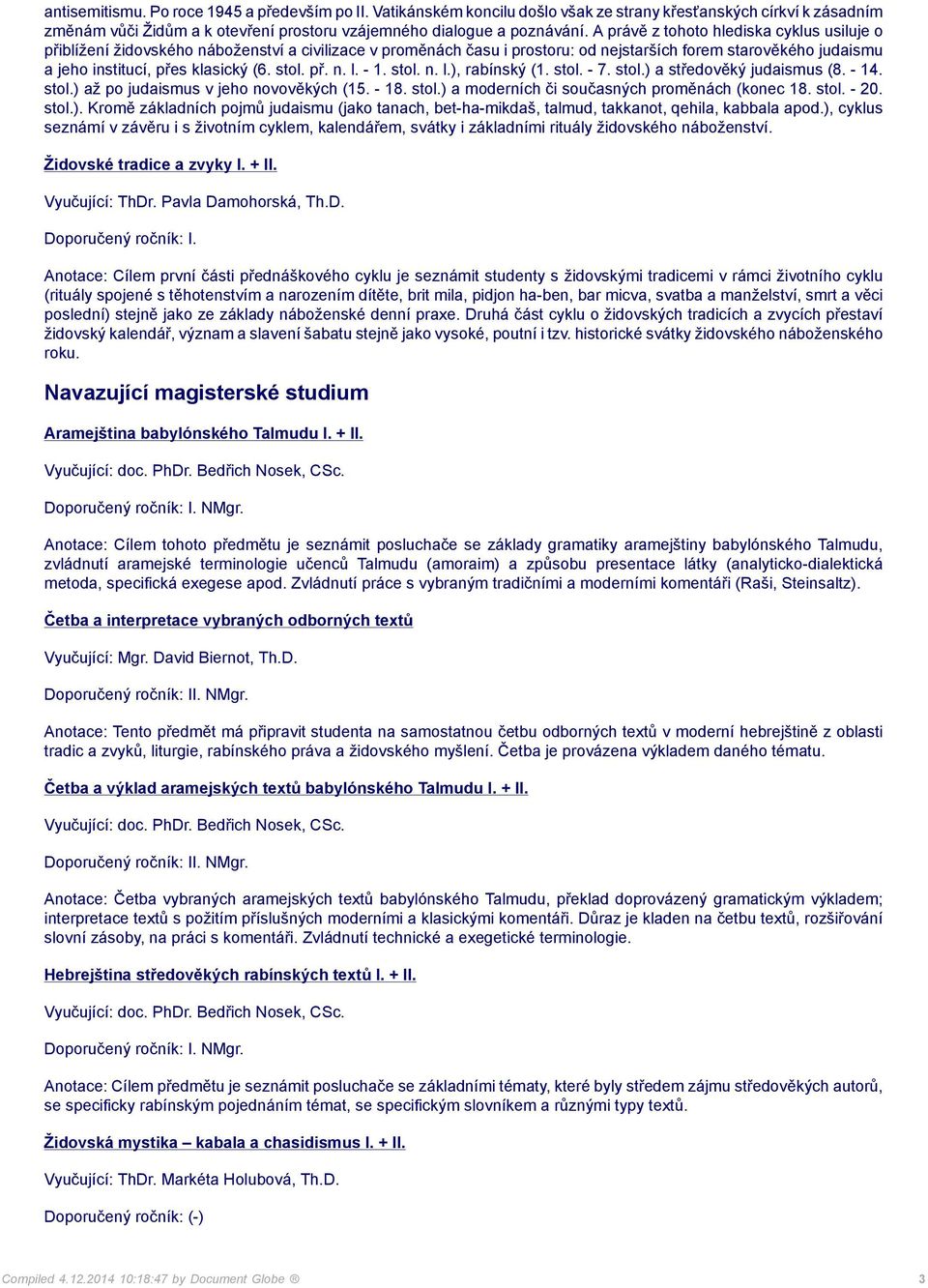 stol. př. n. l. - 1. stol. n. l.), rabínský (1. stol. - 7. stol.) a středověký judaismus (8. - 14. stol.) až po judaismus v jeho novověkých (15. - 18. stol.) a moderních či současných proměnách (konec 18.