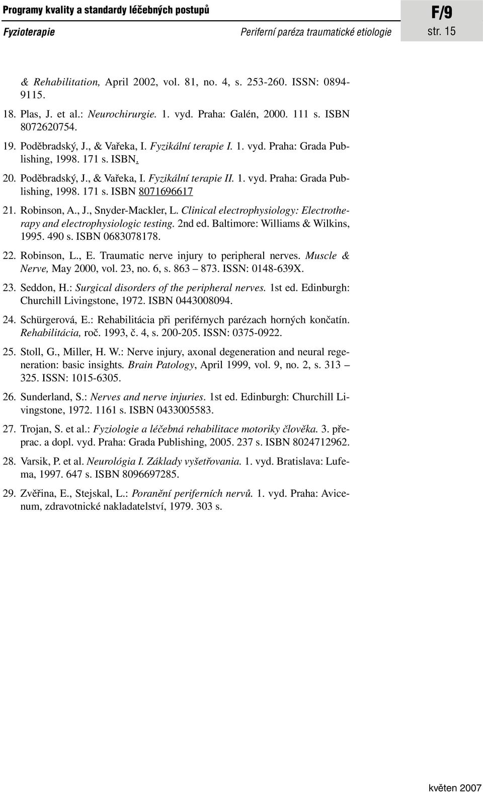 1. vyd. Praha: Grada Publishing, 1998. 171 s. ISBN 8071696617 21. Robinson, A., J., Snyder-Mackler, L. Clinical electrophysiology: Electrotherapy and electrophysiologic testing. 2nd ed.